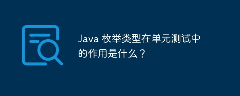 Java 枚举类型在单元测试中的作用是什么？