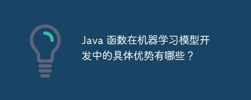 Java 函数在机器学习模型开发中的具体优势有哪些？