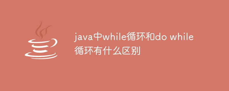 java中while循环和do while循环有什么区别