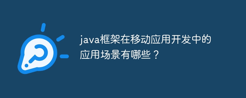 java框架在移动应用开发中的应用场景有哪些？