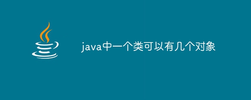 java中一个类可以有几个对象