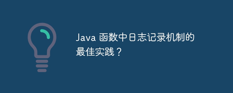 Java 函数中日志记录机制的最佳实践？