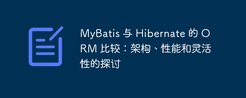 MyBatis 与 Hibernate 的 ORM 比较：架构、性能和灵活性的探讨