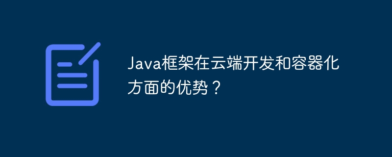 Java框架在云端开发和容器化方面的优势？