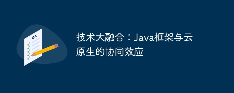 技术大融合：Java框架与云原生的协同效应