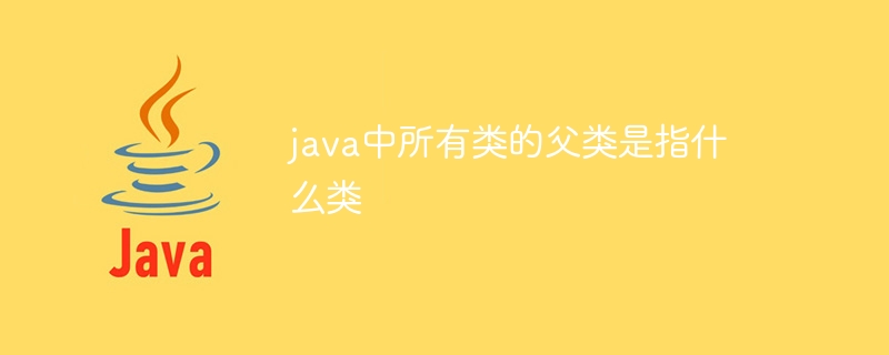 java中所有类的父类是指什么类