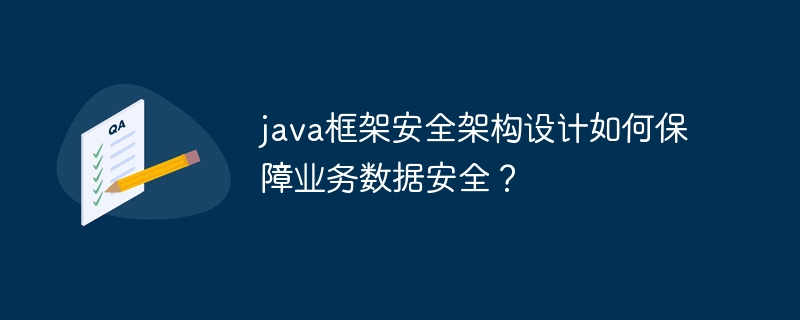 java框架安全架构设计如何保障业务数据安全？