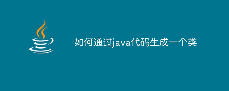 如何通过java代码生成一个类