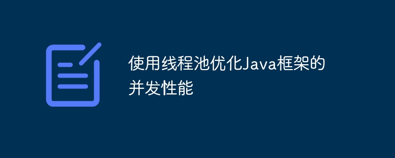 使用线程池优化Java框架的并发性能