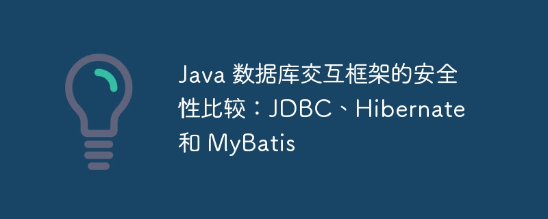 Java 数据库交互框架的安全性比较：JDBC、Hibernate 和 MyBatis