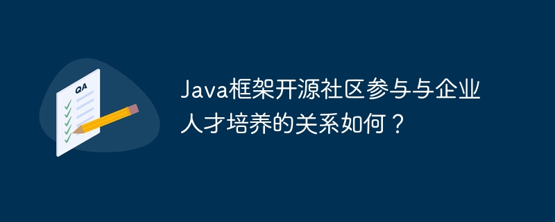 Java框架开源社区参与与企业人才培养的关系如何？