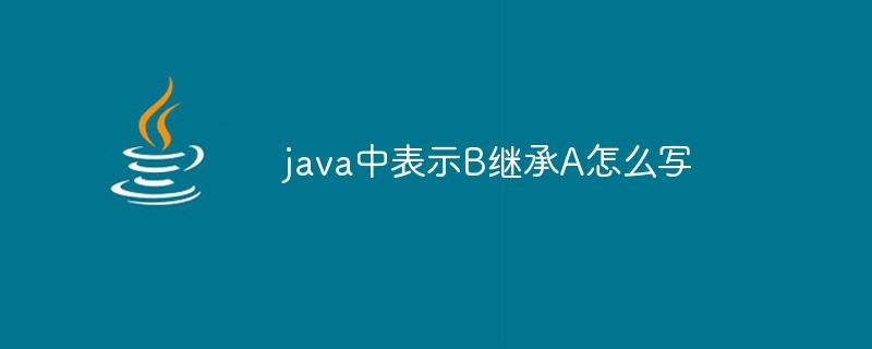 java中表示B继承A怎么写