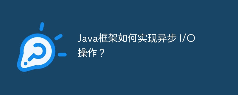 Java框架如何实现异步 I/O 操作？