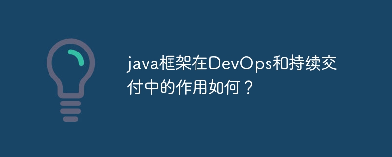java框架在DevOps和持续交付中的作用如何？