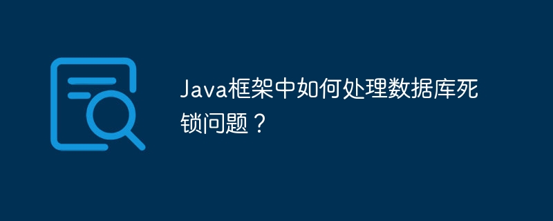 Java框架中如何处理数据库死锁问题？