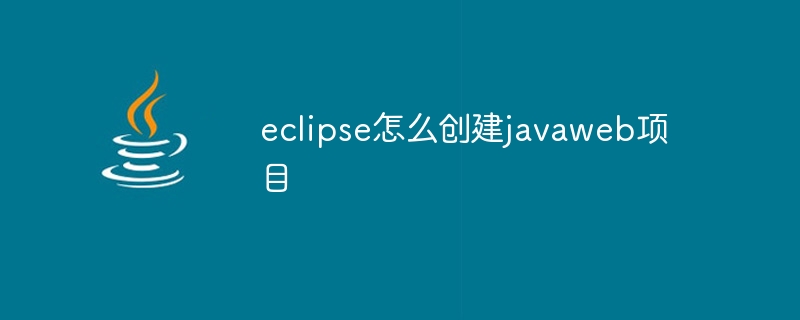 eclipse怎么创建javaweb项目