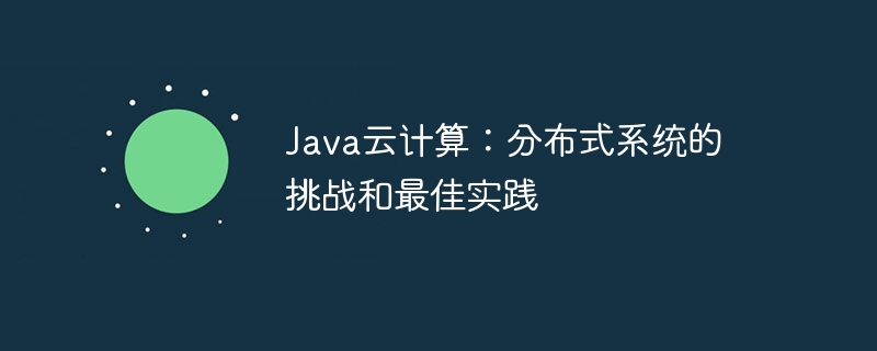 Java云计算：分布式系统的挑战和最佳实践