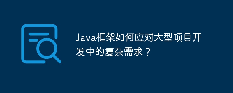 Java框架如何应对大型项目开发中的复杂需求？