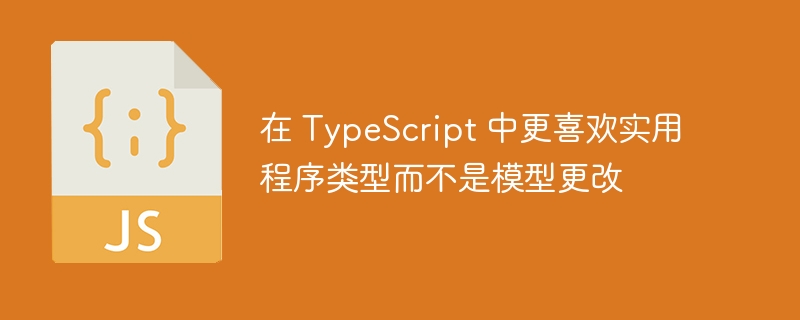 在 TypeScript 中更喜欢实用程序类型而不是模型更改