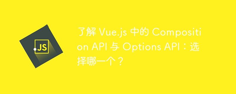 了解 vue.js 中的 composition api 与 options api：选择哪一个？