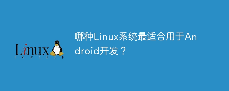 哪种linux系统最适合用于android开发？