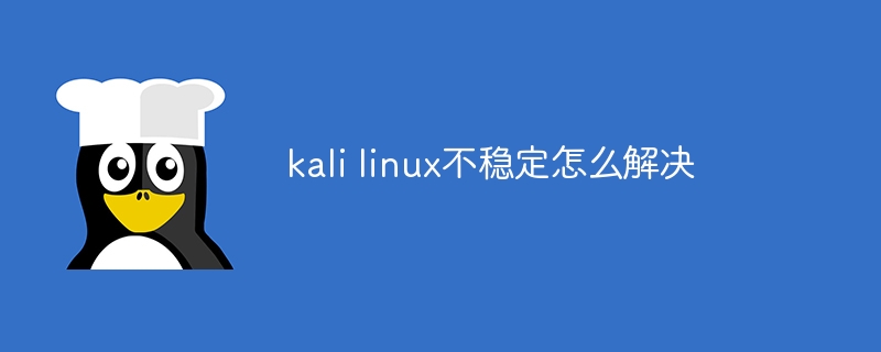 kali linux不稳定怎么解决