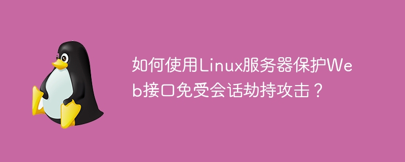 如何使用linux服务器保护web接口免受会话劫持攻击？