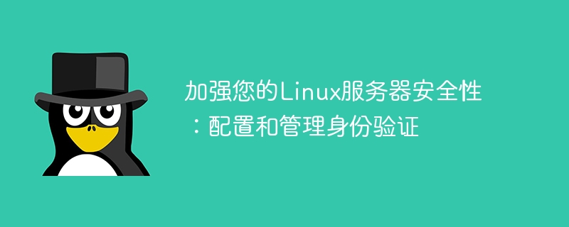 加强您的linux服务器安全性：配置和管理身份验证