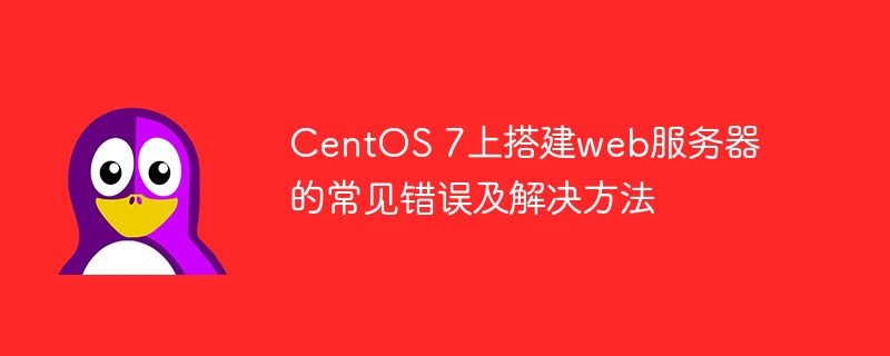 CentOS 7上搭建web服务器的常见错误及解决方法