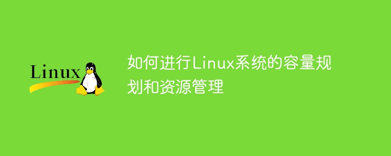 如何进行linux系统的容量规划和资源管理