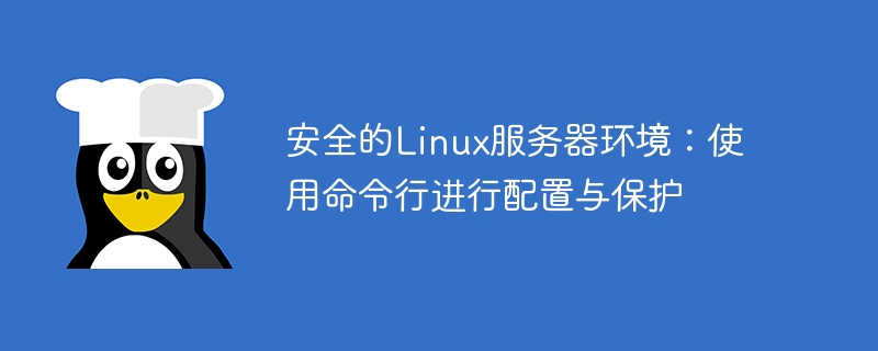 安全的linux服务器环境：使用命令行进行配置与保护