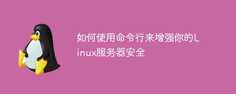 如何使用命令行来增强你的linux服务器安全