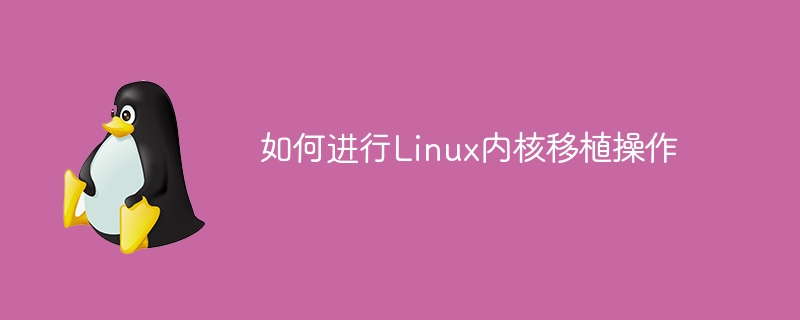 如何进行linux内核移植操作