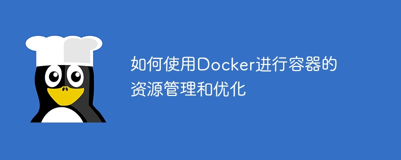 如何使用docker进行容器的资源管理和优化