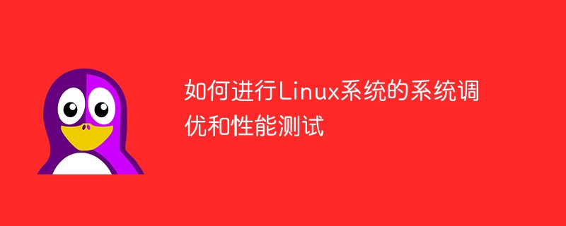 如何进行Linux系统的系统调优和性能测试