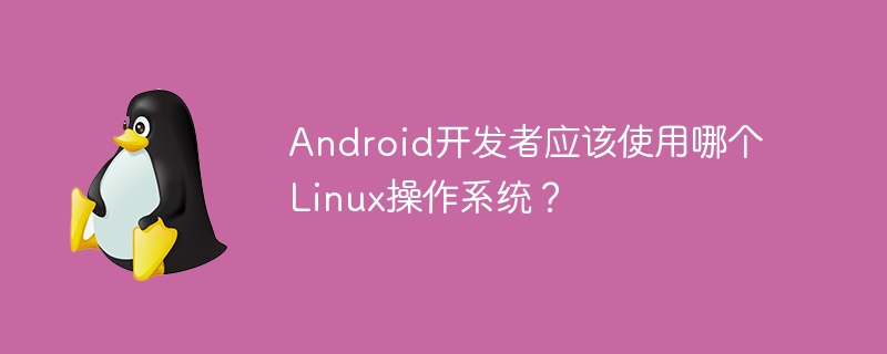 Android开发者应该使用哪个Linux操作系统？