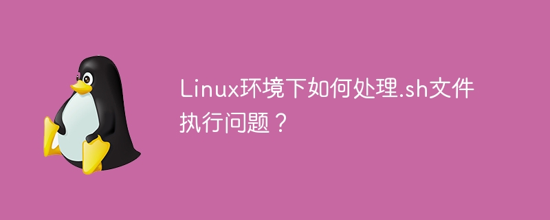 linux环境下如何处理.sh文件执行问题？