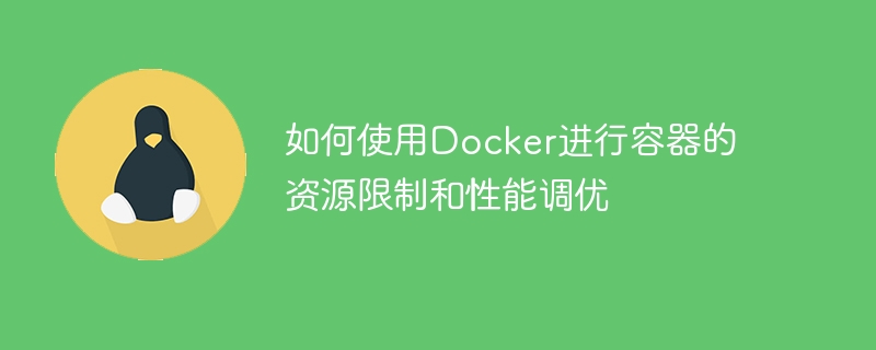 如何使用Docker进行容器的资源限制和性能调优