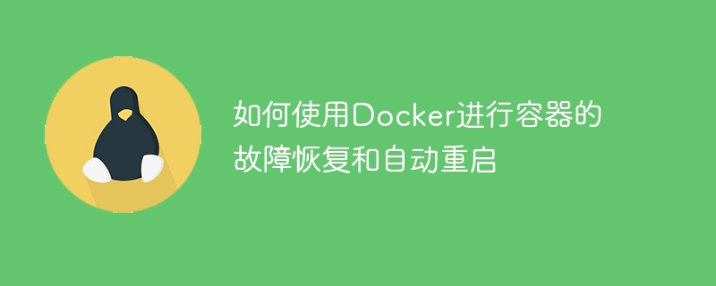 如何使用Docker进行容器的故障恢复和自动重启