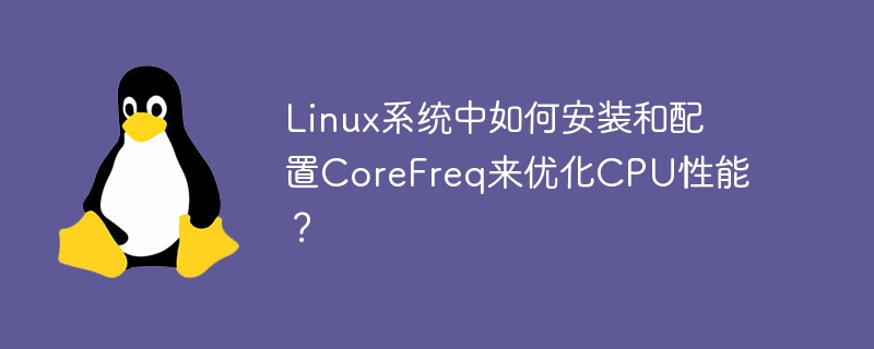 linux系统中如何安装和配置corefreq来优化cpu性能？