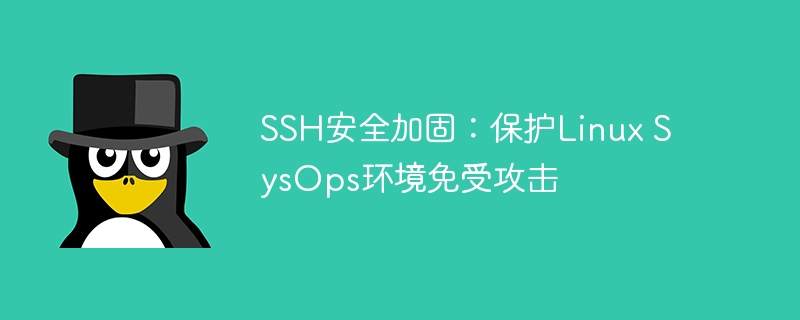 ssh安全加固：保护linux sysops环境免受攻击