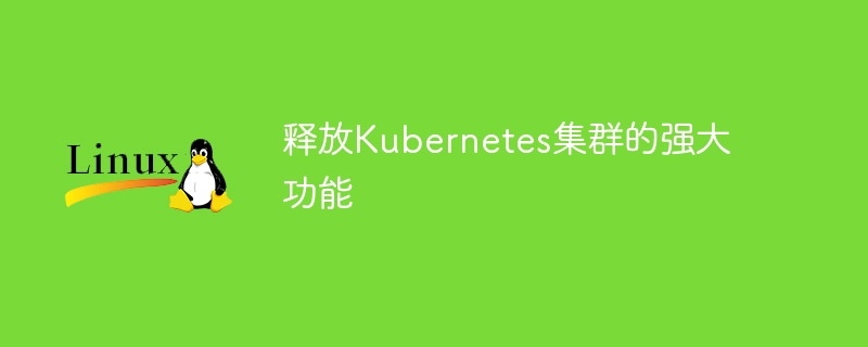 释放Kubernetes集群的强大功能