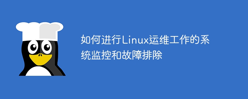 如何进行linux运维工作的系统监控和故障排除