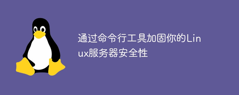 通过命令行工具加固你的linux服务器安全性