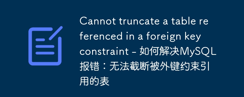 cannot truncate a table referenced in a foreign key constraint - 如何解决mysql报错:无法截断被外键约束引用的表