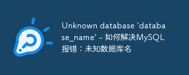 Unknown database 'database_name' - 如何解决MySQL报错：未知数据库名