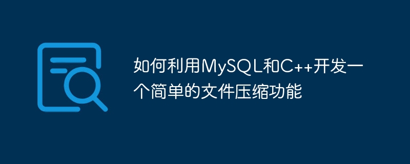 如何利用mysql和c++开发一个简单的文件压缩功能