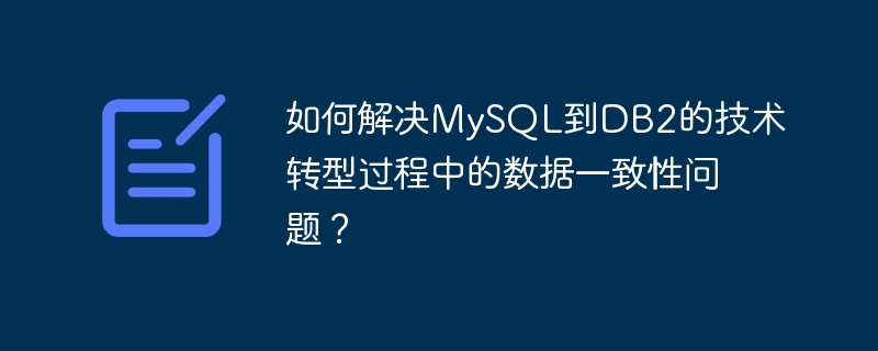 如何解决mysql到db2的技术转型过程中的数据一致性问题?