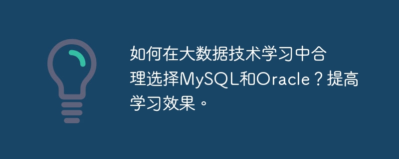 如何在大数据技术学习中合理选择mysql和oracle?提高学习效果。
