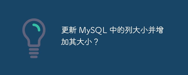 更新 mysql 中的列大小并增加其大小?